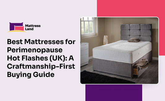 Best Mattresses for Perimenopause Hot Flashes (UK): A Craftsmanship-First Buying Guide