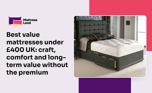 Best value mattresses under £400 UK: craft, comfort and long-term value without the premium