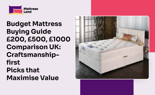 Budget mattress buying guide £200, £500, £1000 comparison UK: craftsmanship-first picks that maximise value