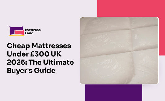 Cheap Mattresses Under £300 UK 2025: The Ultimate Buyer’s Guide